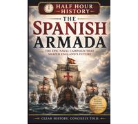 The Spanish Armada 1588: The Epic Naval Campaign That Shaped England's Future (Half Hour History)