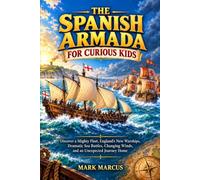 THE SPANISH ARMADA FOR CURIOUS KIDS: Discover a Mighty Fleet, England’s New Warships, Dramatic Sea Battles, Changing Winds, and an Unexpected Journey Home (The Curious Kids History Library)