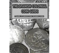 THE SPANISH COLONIAL COIN GUIDE: a guide to identifying Spanish coins (RECOVERED ARTIFACTS OF COLONIAL FLORIDA)