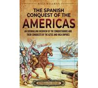 The Spanish Conquest of the Americas: An Enthralling Overview of the Conquistadors and Their Conquests of the Aztec and Inca Empires (Mesoamerica)