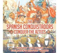 The Spanish Conquistadors Conquer the Aztecs - History 4th Grade | Children's History Books