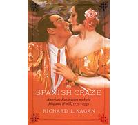 The Spanish Craze: America's Fascination with the Hispanic World, 1779-1939