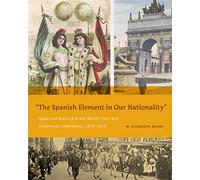The Spanish Element in Our Nationality”: Spain and America at the World’s Fairs and Centennial Celebrations, 1876-1915: 10 (Rsa Transdisciplinary Rhetoric)