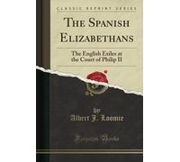 The Spanish Elizabethans (Classic Reprint): The English Exiles at the Court of Philip II