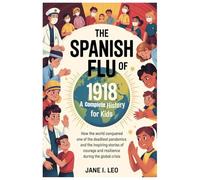 The Spanish Flu of 1918: A Complete History for Kids: How the World Conquered One of the Deadliest Pandemics and the Inspiring Stories of Courage and ... Educational, Fun, Health and Wellness Books)