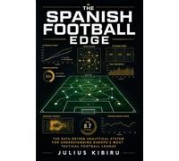 The Spanish Football Edge: The Data-Driven Analytical System for Understanding Europe's Most Tactical Football League (Football Analysis Series)