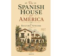 The Spanish House for America: A 1927 Handbook of Spanish Colonial Revival Design, Furnishing, and Gardens in Nearly 100 Plates and Plans