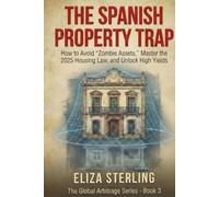 The Spanish Property Trap: How to Avoid "Zombie Assets," Master the 2025 Housing Law, and Unlock High Yields (The Global Arbitrage Series)