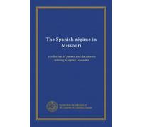 The Spanish régime in Missouri: a collection of papers and documents relating to upper Louisiana