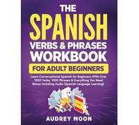 The Spanish Verbs & Phrases Workbook For Adult Beginners: Learn Conversational Spanish for Beginners With Over 1000 Verbs, 1000 Phrases & Everything ... to Speak Spanish (Spanish Language Learning)