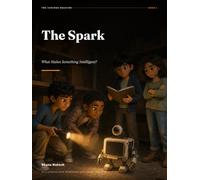 The Spark - 1: What Makes Something Intelligent? An Illustrated Guide to Artificial Intelligence for Ages 12-18 (The Curious Machine)