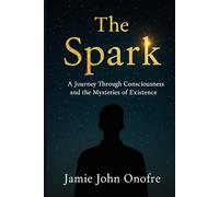 The Spark: A Personal Journey into Consciousness and Life’s Mystery