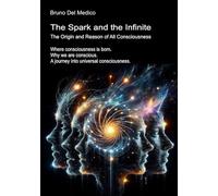 The Spark and the Infinite. The Origin and Reason of All Consciousness: Where consciousness is born. Why we are conscious. A journey into universal ... Texts by Bruno Del Medico in English. (ING))