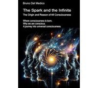 The Spark and the Infinite. The Origin and Reason of All Consciousness: Where consciousness is born. Why we are conscious. A journey into universal consciousness