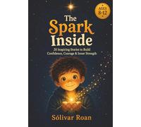 The Spark Inside: 20 Inspiring Stories to Build Confidence, Courage & Inner Strength