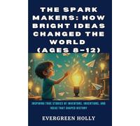 The Spark Makers: How Bright Ideas Changed the World (Ages 8-12): Inspiring True Stories of Inventors, Inventions, and Ideas That Shaped History (EvergreenTales)