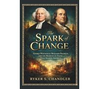 The Spark of Change: George Whitefield, Benjamin Franklin, and the Rebirth of Faith That Shaped America (Unforgotten Footsteps of History: Remembering individuals lost amid historic upheaval)