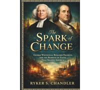 The Spark of Change: George Whitefield, Benjamin Franklin, and the Rebirth of Faith That Shaped America (Unforgotten Footsteps of History: Remembering individuals lost amid historic upheaval)