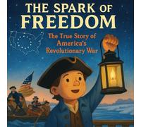 The Spark of Freedom: The True Story of America's Revolutionary War (Little Patriot)
