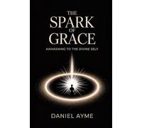 The Spark of Grace: Awakening to the Divine Self: A Guide to Inner Stillness, Mystical Union, and Everyday Spiritual Practice