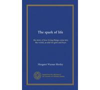The spark of life: the story of how living things come into the world, as told for girls and boys