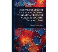 The Spark of Life; the Story of how Living Things Come Into the World, as Told for Girls and Boys