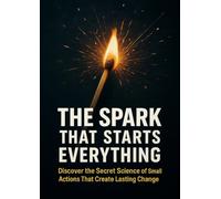 The Spark That Starts Everything: Discover the Secret Science of Small Actions That Create Lasting Change