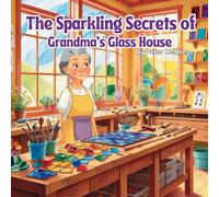 The Sparkling Secrets of Grandma's Glass House: A Children’s Book About Stained Glass, Creativity, Kindness, and the Special Bond Between Grandma and Granddaughter (The Family Traditions Collection)