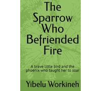 The Sparrow Who Befriended Fire: A brave little bird and the phoenix who taught her to soar