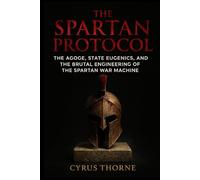 The Spartan Protocol: The Agoge, State Eugenics, and the Brutal Engineering of the Spartan War Machine: 1 (The Iron Vanguard)