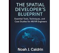 The Spatial Developer’s Blueprint: Essential Tools, Techniques, and Case Studies for AR/VR Engineers (Digital Learning and Tutorials Made Easy for Beginners)