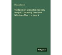 The Speaker's Garland and Literary Bouquet. Combining 100 Choice Selections, Nos. 1, 2, 3 and 4