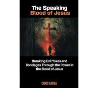 The Speaking Blood of Jesus: Breaking Evil Yokes and Bondages through the Power in the Blood of Jesus