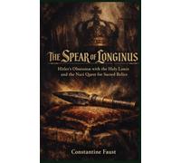 The Spear of Longinus: Hitler’s Obsession with the Holy Lance and the Nazi Quest for Sacred Relics (The Occult History That Shaped the Third Reich)