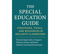 The Special Education Guide : Strategies Tools, and Resources in Inclusive classrooms: Practical Approaches to Support Diverse Learners and Foster Inclusive Learning Environments”