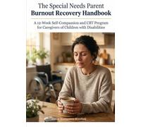 The Special Needs Parent Burnout Recovery Handbook: A 12-Week Self-Compassion and CBT Program for Caregivers of Children with Disabilities