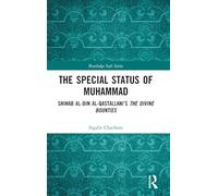 The Special Status of Muhammad: Shihab al-Din al-Qastallani’s The Divine Bounties (Routledge Sufi Series)