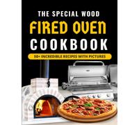 The Special Wood Fired Oven Cookbook: With 50+ Recipes For Incredible Pizzas And Bread, Roasts Meat, Cakes, And Desserts With Pictures