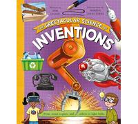 The Spectacular Science of Inventions: From steam engines and robots to light bulbs (Spectacular Science, 6)