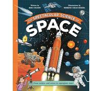 The Spectacular Science of Space: From rockets and rovers to supergiant stars (Spectacular Science, 1)