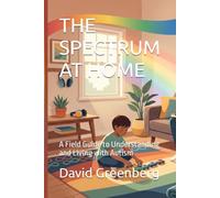 THE SPECTRUM AT HOME: A Field Guide to Understanding and Living with Autism