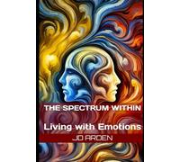 The Spectrum Within: Living with Emotions (Life's Unseen Forces)