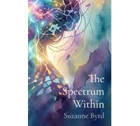 The Spectrum Within: Unmasking, Healing, and Thriving as a Late Diagnosed Autistic Woman