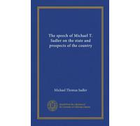 The speech of Michael T. Sadler on the state and prospects of the country