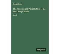 The Speeches and Public Letters of the Hon. Joseph Howe: Vol. II