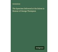 The Speeches Delivered at the Soiree in Honour of George Thompson
