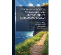 The Speeches Of The Celebrated Irish Orators Philips, Curran And Gratan