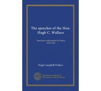 The speeches of the Hon. Hugh C. Wallace: American ambassador to France, 1919-1921