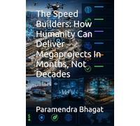 The Speed Builders: How Humanity Can Deliver Megaprojects In Months, Not Decades