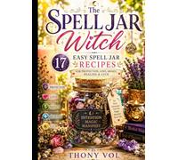 The Spell Jar Witch: 17 Easy Spell Jar Recipes for Protection, Love, Money, Healing & Luck